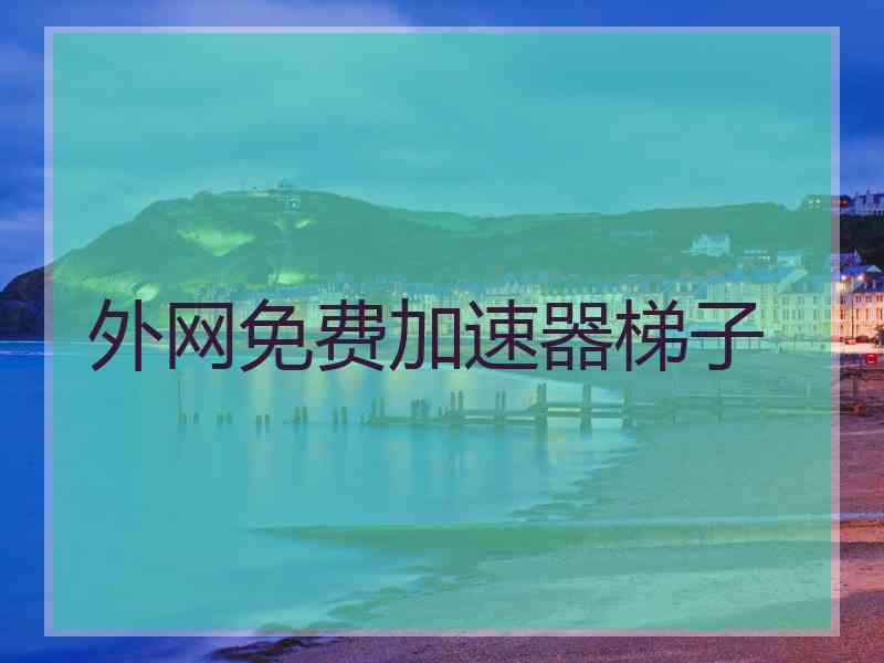 外网免费加速器梯子