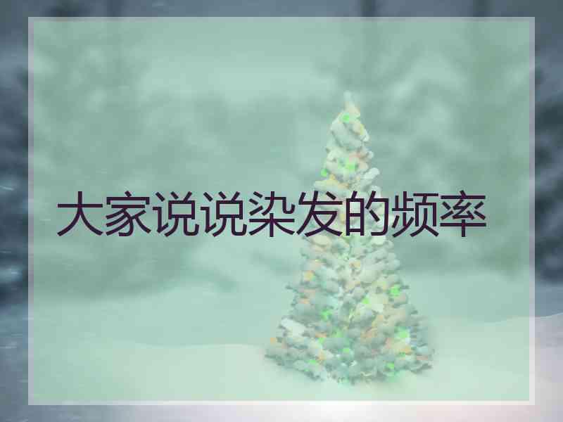 大家说说染发的频率