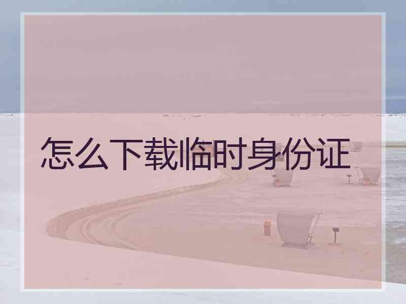 怎么下载临时身份证