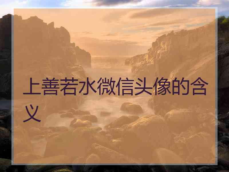 上善若水微信头像的含义