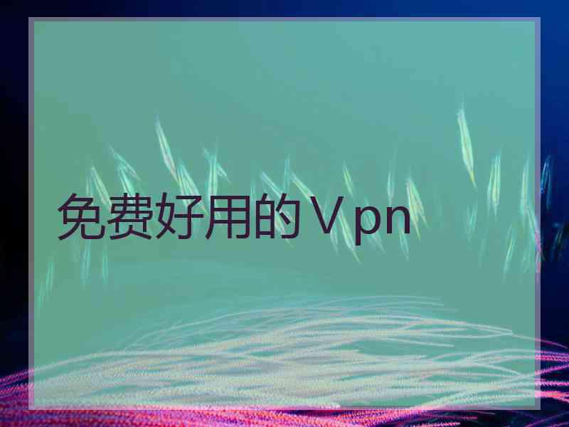 免费好用的Ⅴpn