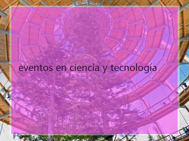 eventos en ciencia y tecnología