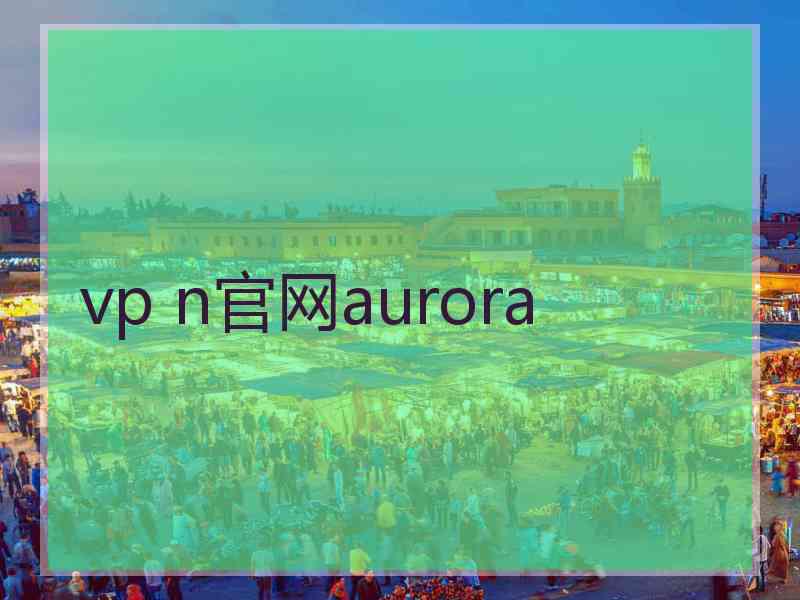 vp n官网aurora