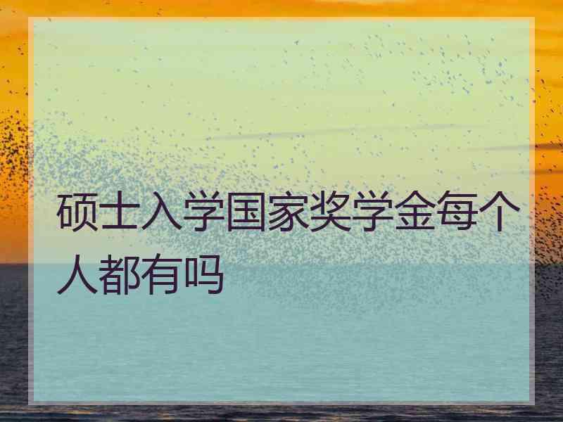 硕士入学国家奖学金每个人都有吗