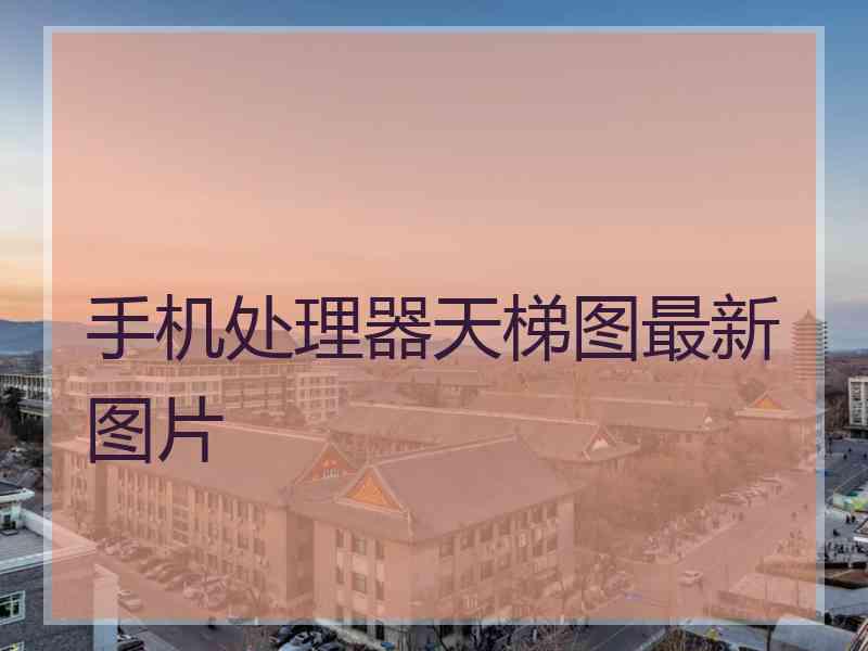 手机处理器天梯图最新图片