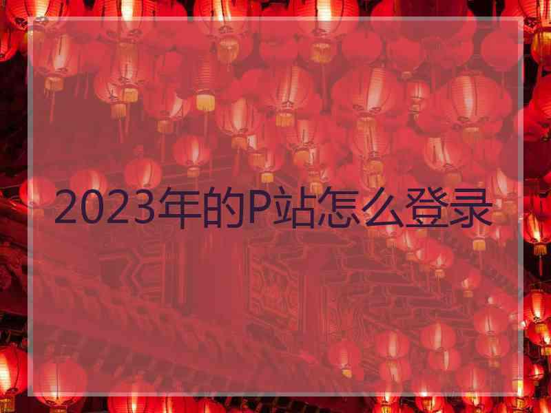 2023年的P站怎么登录