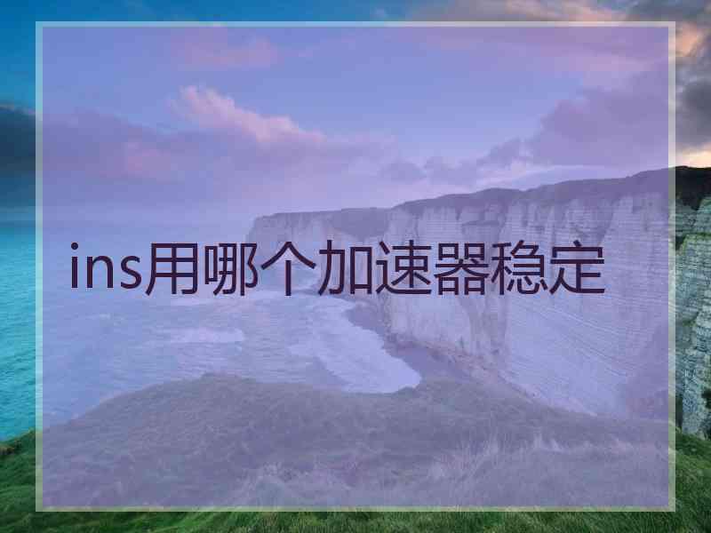 ins用哪个加速器稳定
