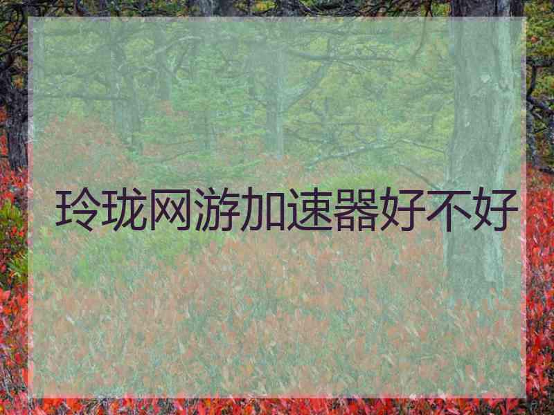 玲珑网游加速器好不好