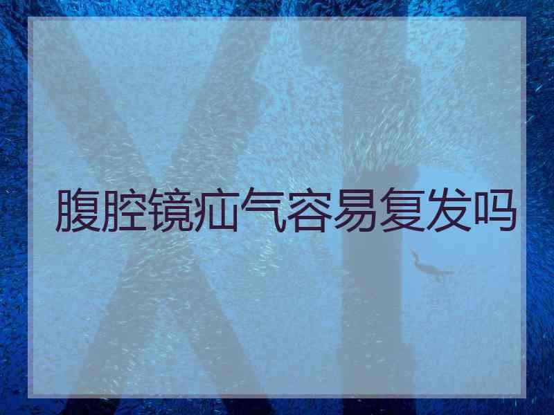 腹腔镜疝气容易复发吗