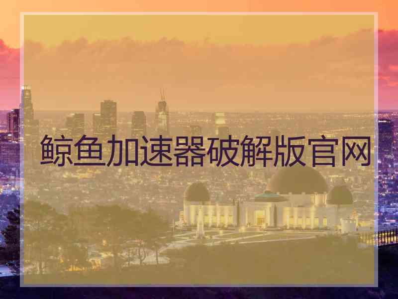 鲸鱼加速器破解版官网