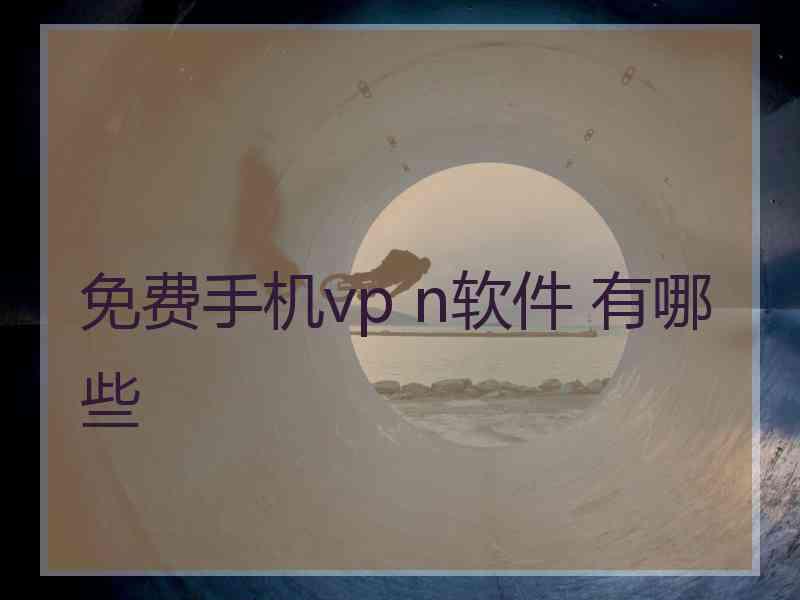 免费手机vp n软件 有哪些