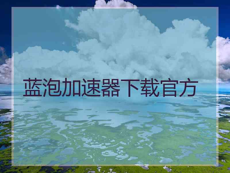 蓝泡加速器下载官方