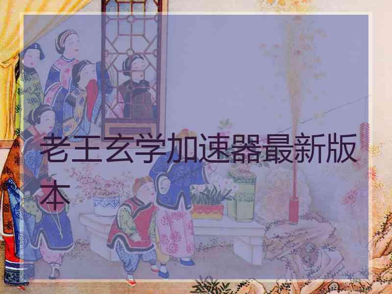 老王玄学加速器最新版本