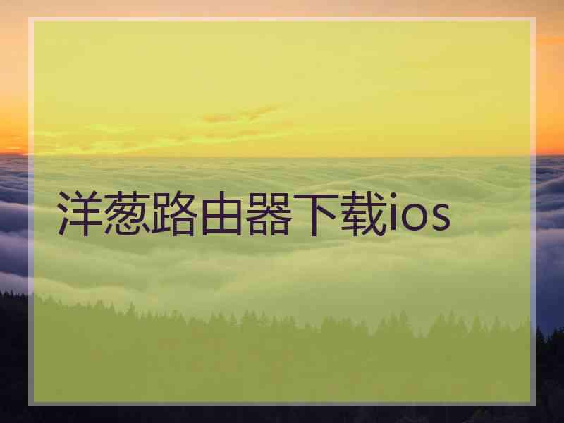 洋葱路由器下载ios