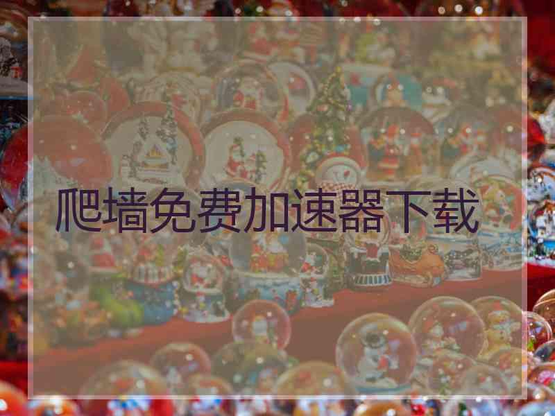 爬墙免费加速器下载