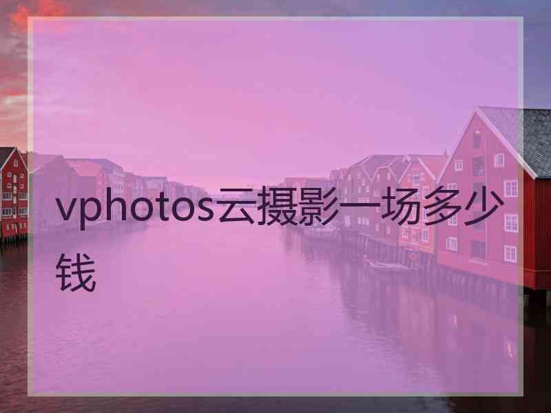 vphotos云摄影一场多少钱