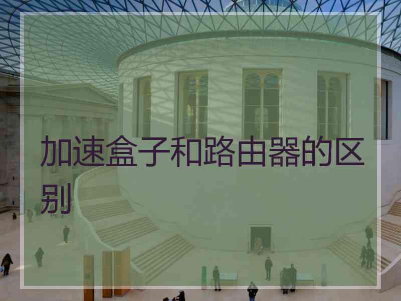 加速盒子和路由器的区别