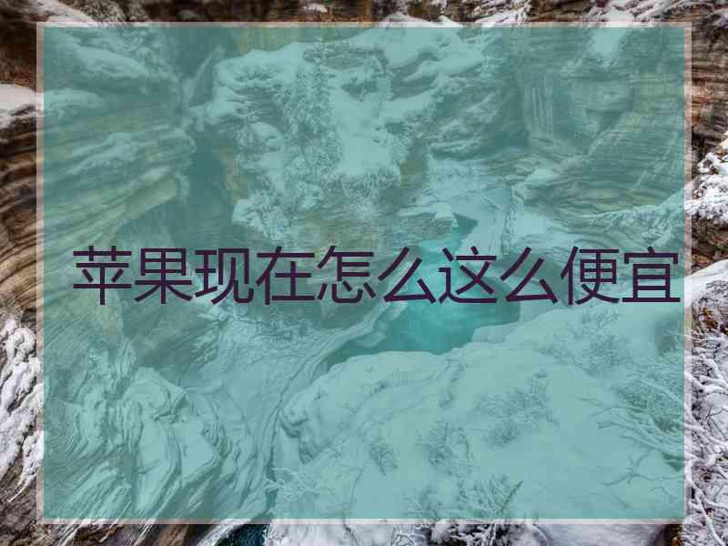 苹果现在怎么这么便宜