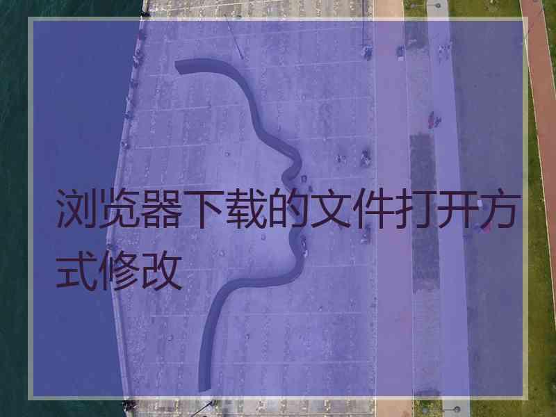 浏览器下载的文件打开方式修改