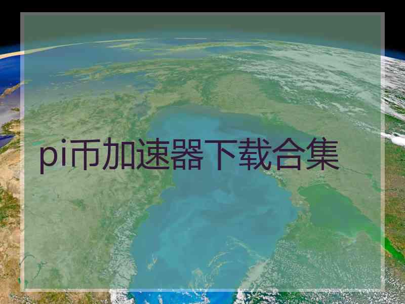 pi币加速器下载合集