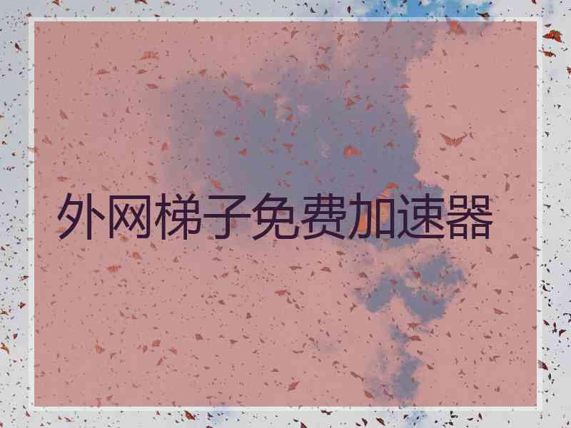 外网梯子免费加速器