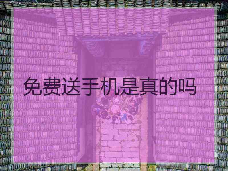 免费送手机是真的吗