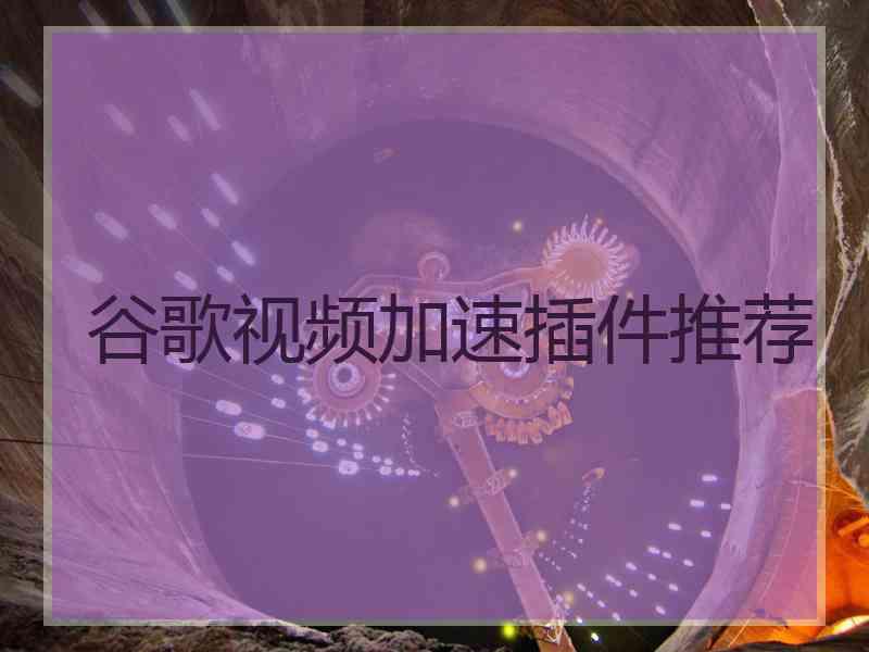谷歌视频加速插件推荐