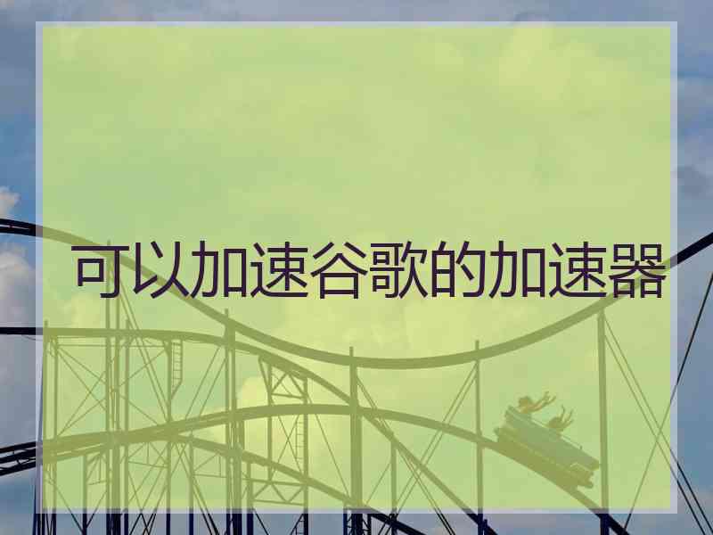 可以加速谷歌的加速器
