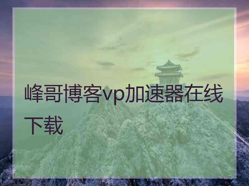峰哥博客vp加速器在线下载