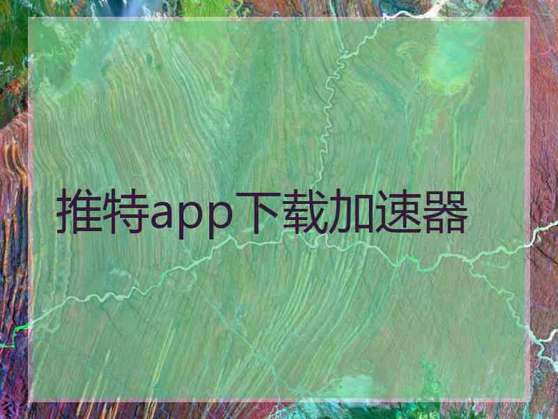 推特app下载加速器