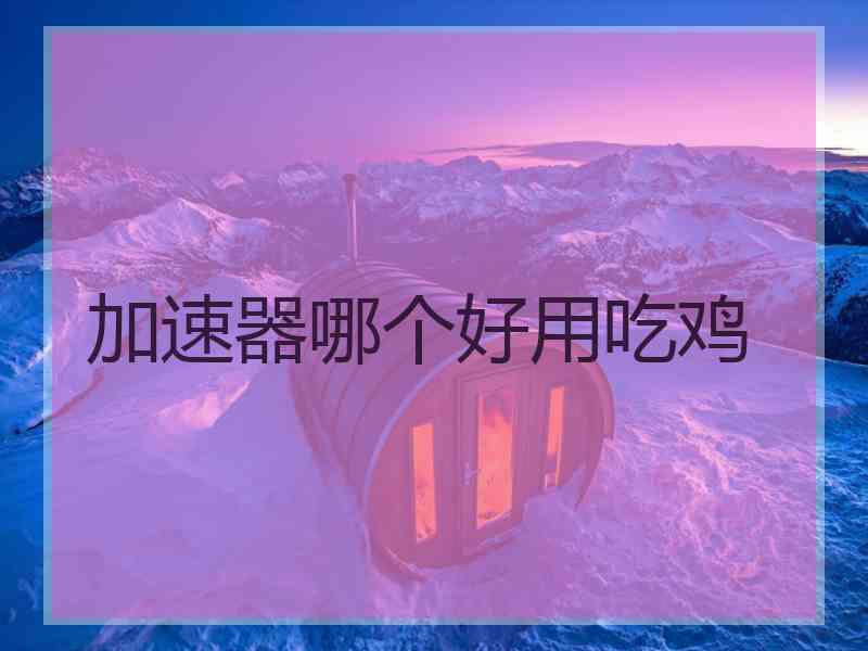 加速器哪个好用吃鸡