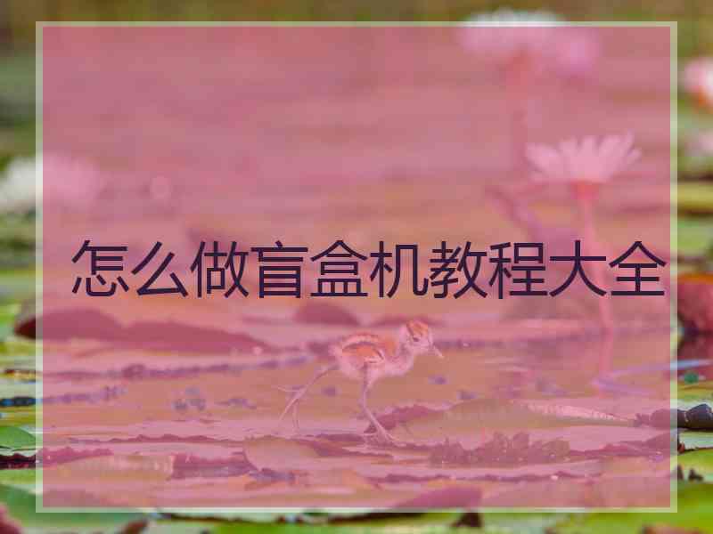 怎么做盲盒机教程大全