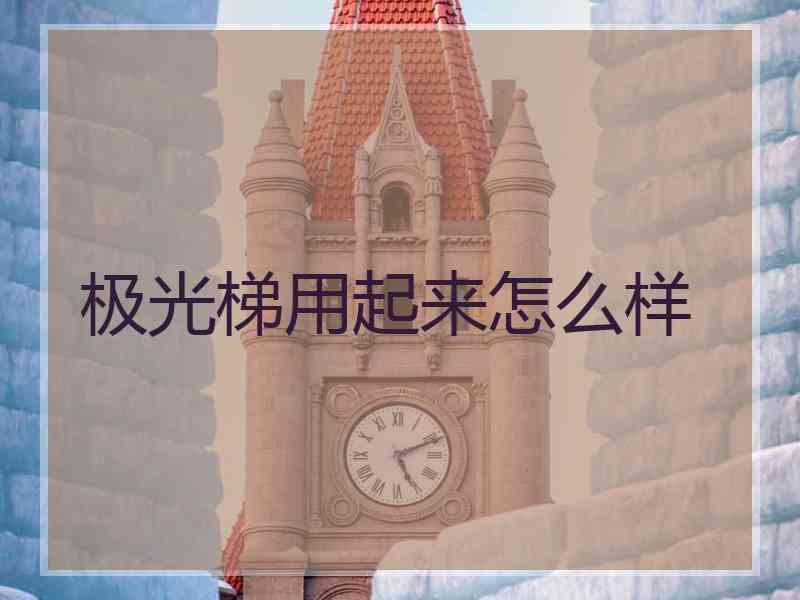 极光梯用起来怎么样