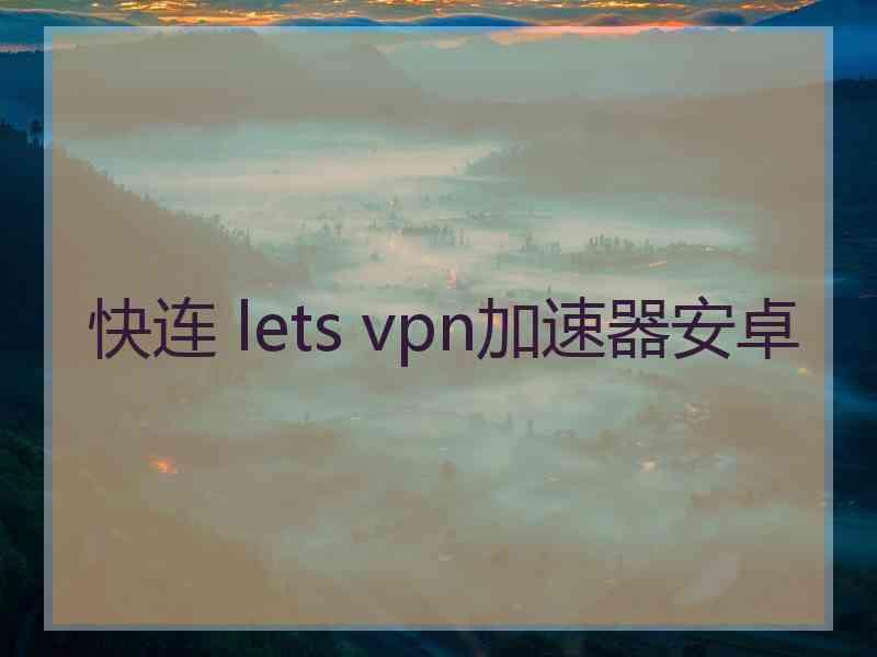 快连 lets vpn加速器安卓