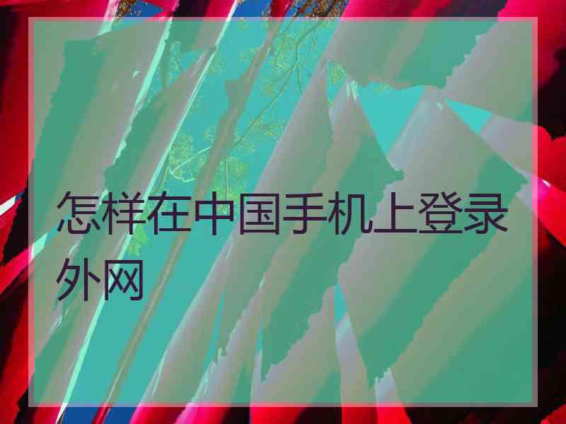 怎样在中国手机上登录外网