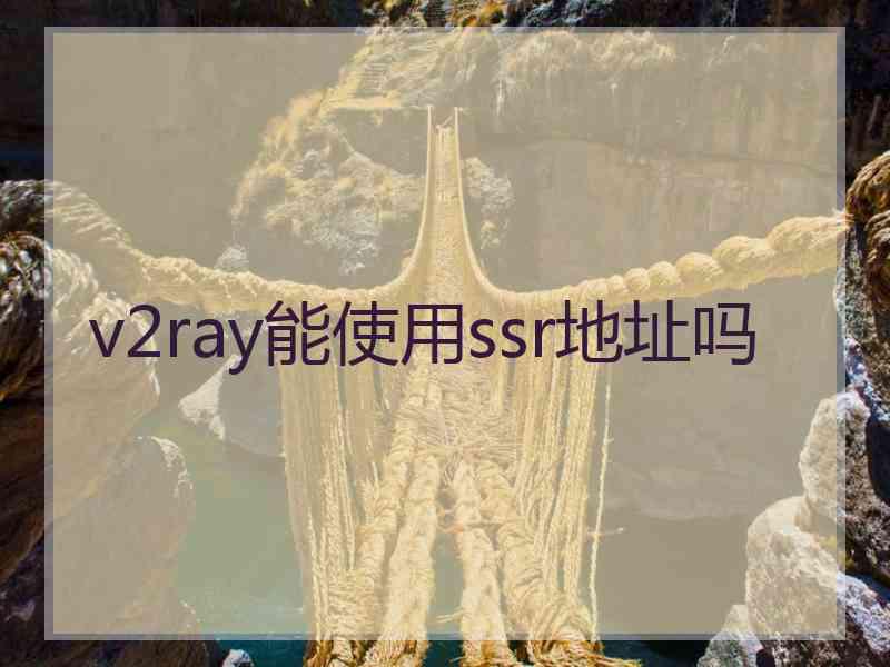 v2ray能使用ssr地址吗