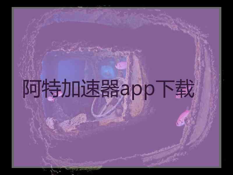 阿特加速器app下载