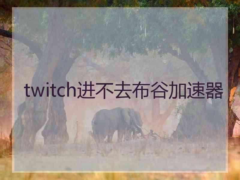twitch进不去布谷加速器