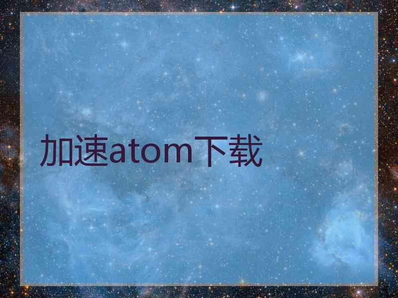 加速atom下载