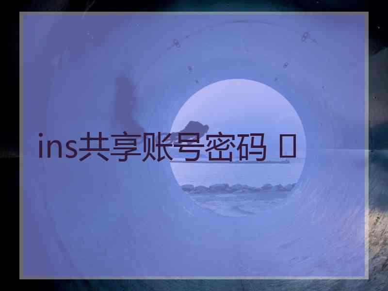 ins共享账号密码 	
