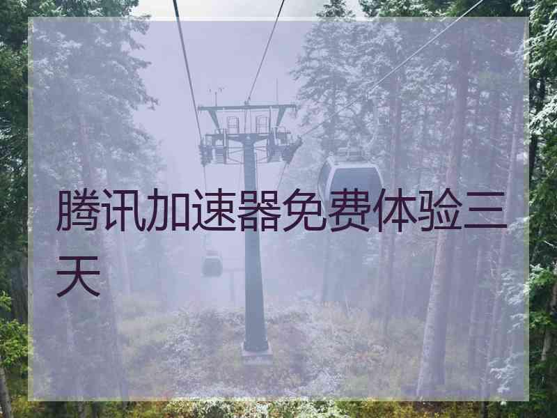 腾讯加速器免费体验三天