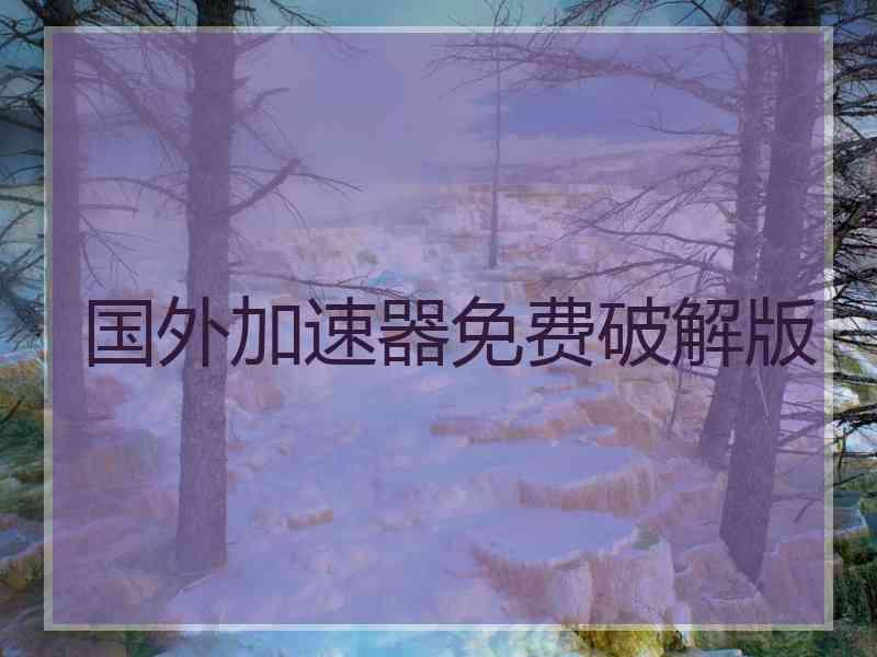 国外加速器免费破解版