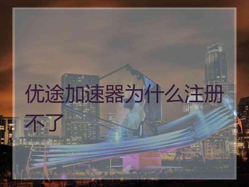 优途加速器为什么注册不了