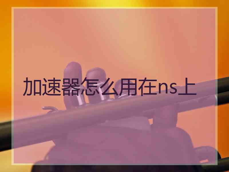 加速器怎么用在ns上