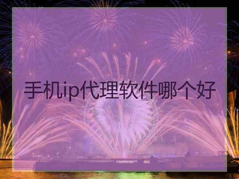 手机ip代理软件哪个好