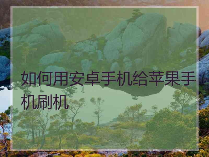 如何用安卓手机给苹果手机刷机