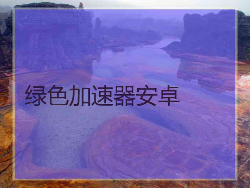 绿色加速器安卓