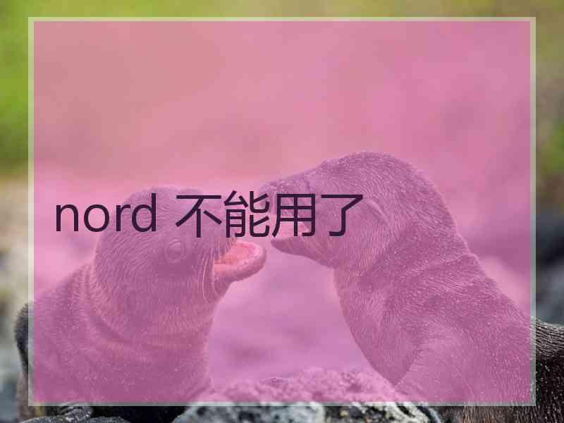 nord 不能用了