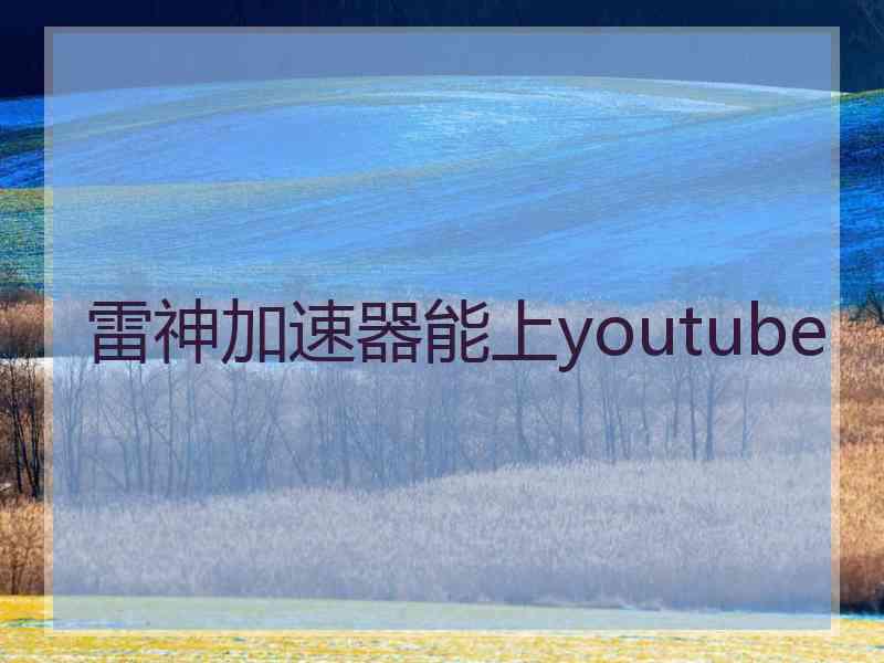 雷神加速器能上youtube