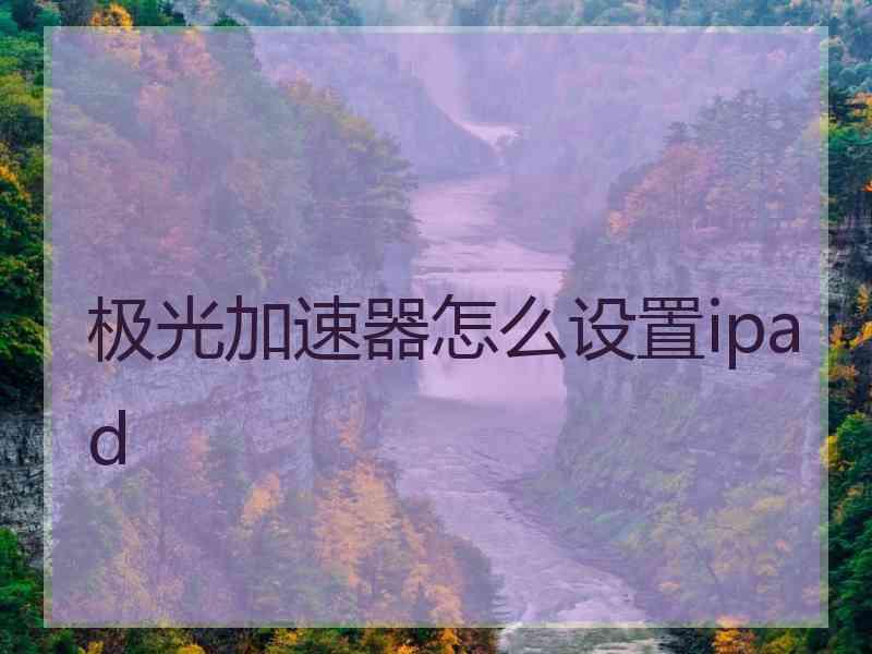 极光加速器怎么设置ipad